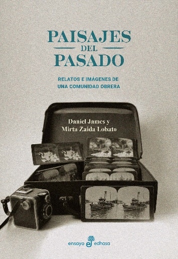 Portada del libro de Daniel James y Mirta Zaida Lobato, Paisajes del pasado: relatos e imágenes de una comunidad obrera, Buenos Aires, Edhasa, 2024. Portada del libro de Daniel James y Mirta Zaida Lobato, Paisajes del pasado: relatos e imágenes de una comunidad obrera, Buenos Aires, Edhasa, 2024.
